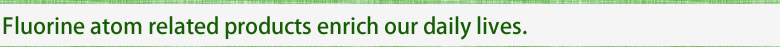 Fluorine atom related products enrich our daily lives.